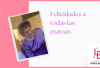 felicidades a todas las mamas